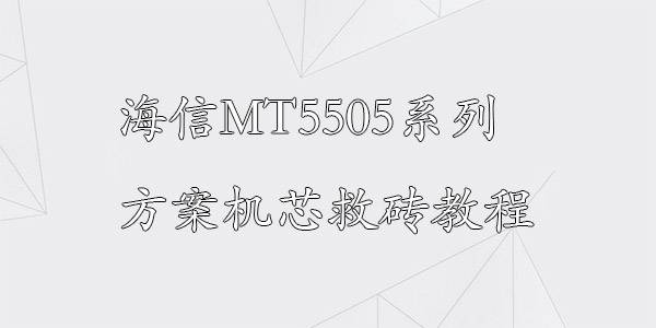 海信MT5505系列方案机芯救砖视频教程